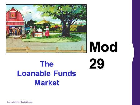 Copyright © 2004 South-Western The Loanable Funds Market Mod 29.