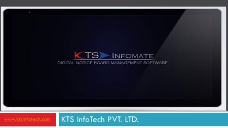 KTS InfoTech PVT. LTD. www.ktsinfotech.com. What is KTS InfoMate ?  A Software Solutions to Manage Digital Signage Systems  Update your Digital Notice.