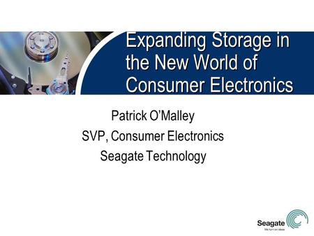 Expanding Storage in the New World of Consumer Electronics Patrick O’Malley SVP, Consumer Electronics Seagate Technology.