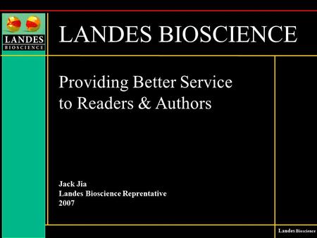 Landes Bioscience LANDES BIOSCIENCE Providing Better Service to Readers & Authors Jack Jia Landes Bioscience Reprentative 2007.
