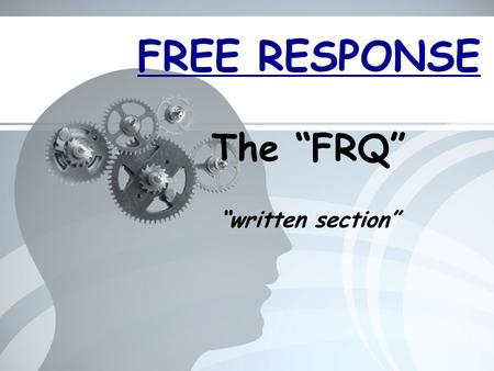 FREE RESPONSE The “FRQ” “written section”. What is an “FRQ”? Free Response Question = short response question (couple paragraphs) 100 minutes – 4 mandatory.