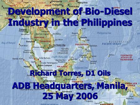 Development of Bio-Diesel Industry in the Philippines Richard Torres, D1 Oils ADB Headquarters, Manila, 25 May 2006.