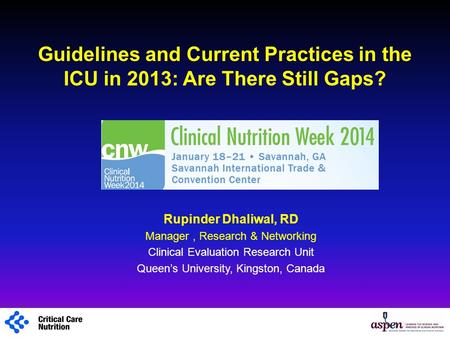 Guidelines and Current Practices in the ICU in 2013: Are There Still Gaps? Rupinder Dhaliwal, RD Manager, Research & Networking Clinical Evaluation Research.