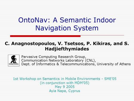 OntoNav: A Semantic Indoor Navigation System Pervasive Computing Research Group, Communication Networks Laboratory (CNL), Dept. of Informatics & Telecommunications,