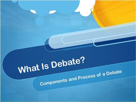 What Is Debate? Components and Process of a Debate.