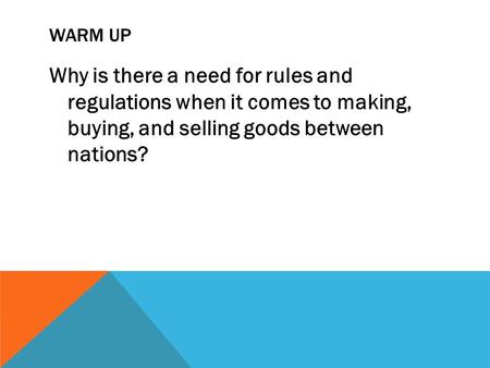 WARM UP Why is there a need for rules and regulations when it comes to making, buying, and selling goods between nations?
