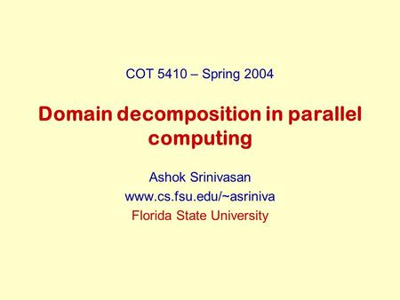 Domain decomposition in parallel computing Ashok Srinivasan www.cs.fsu.edu/~asriniva Florida State University COT 5410 – Spring 2004.
