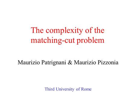 The complexity of the matching-cut problem Maurizio Patrignani & Maurizio Pizzonia Third University of Rome.
