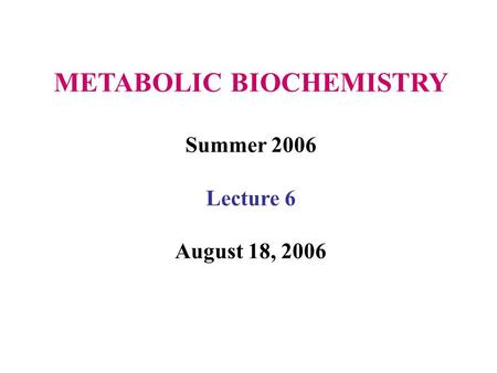 METABOLIC BIOCHEMISTRY Summer 2006 Lecture 6 August 18, 2006.