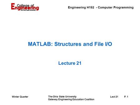 Engineering H192 - Computer Programming The Ohio State University Gateway Engineering Education Coalition Lect 21P. 1Winter Quarter MATLAB: Structures.