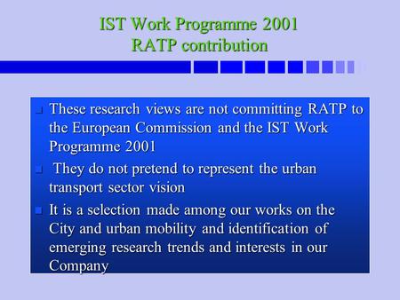 IST Work Programme 2001 RATP contribution n These research views are not committing RATP to the European Commission and the IST Work Programme 2001 n They.