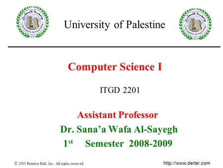  2003 Prentice Hall, Inc. All rights reserved.  1 Computer Science I Assistant Professor Dr. Sana’a Wafa Al-Sayegh 1 st Semester.