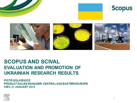 SCOPUS AND SCIVAL EVALUATION AND PROMOTION OF UKRAINIAN RESEARCH RESULTS PIOTR GOŁKIEWICZ PRODUCT SALES MANAGER, CENTRAL AND EASTERN EUROPE KIEV, 31 JANUARY.