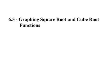 6.5 - Graphing Square Root and Cube Root