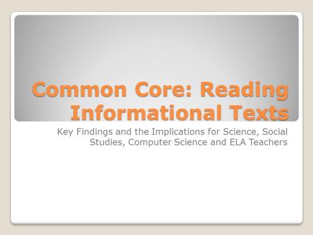 Common Core: Reading Informational Texts Key Findings and the Implications for Science, Social Studies, Computer Science and ELA Teachers.