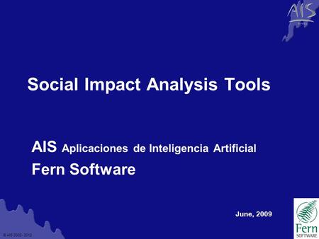 © AIS 2002- 2012 G r o u p Social Impact Analysis Tools AIS Aplicaciones de Inteligencia Artificial Fern Software June, 2009.