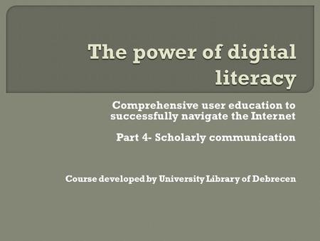 Comprehensive user education to successfully navigate the Internet Part 4- Scholarly communication Course developed by University Library of Debrecen.