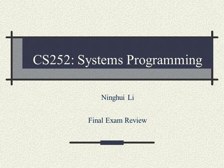 CS252: Systems Programming Ninghui Li Final Exam Review.