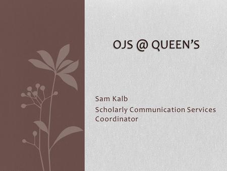 Sam Kalb Scholarly Communication Services Coordinator QUEEN’S.