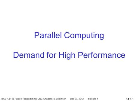 1a-1.1 Parallel Computing Demand for High Performance ITCS 4/5145 Parallel Programming UNC-Charlotte, B. Wilkinson Dec 27, 2012 slides1a-1.