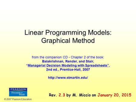 Linear Programming Models: Graphical Method © 2007 Pearson Education from the companion CD - Chapter 2 of the book: Balakrishnan, Render, and Stair, “Managerial.