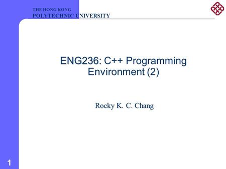 1 ENG236: ENG236: C++ Programming Environment (2) Rocky K. C. Chang THE HONG KONG POLYTECHNIC UNIVERSITY.