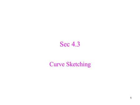 1 Sec 4.3 Curve Sketching. 2 Curve Sketching Problems Given: A function y = f(x). Objective: To sketch its graph.
