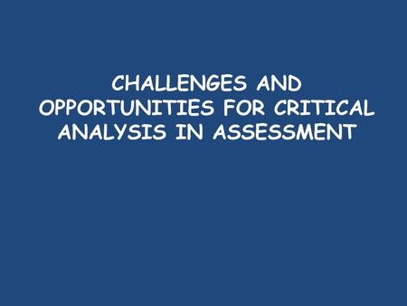 CHALLENGES AND OPPORTUNITIES FOR CRITICAL ANALYSIS IN ASSESSMENT.