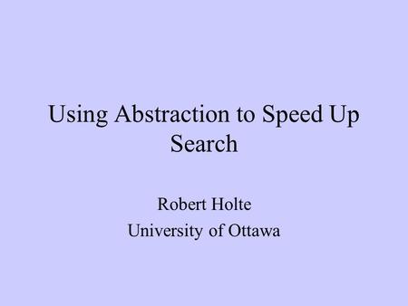 Using Abstraction to Speed Up Search Robert Holte University of Ottawa.
