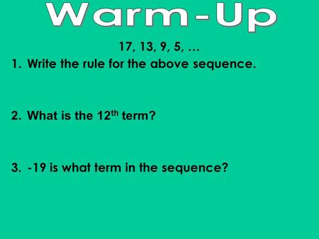 17, 13, 9, 5, … 1.Write the rule for the above sequence. 2.What is the 12 th term? 3.-19 is what term in the sequence?