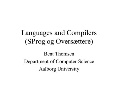 Languages and Compilers (SProg og Oversættere) Bent Thomsen Department of Computer Science Aalborg University.