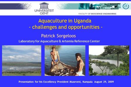 Patrick Sorgeloos Laboratory for Aquaculture & Artemia Reference Center Presentation for his Excellency President Museveni, Kampala August 29, 2009 Aquaculture.