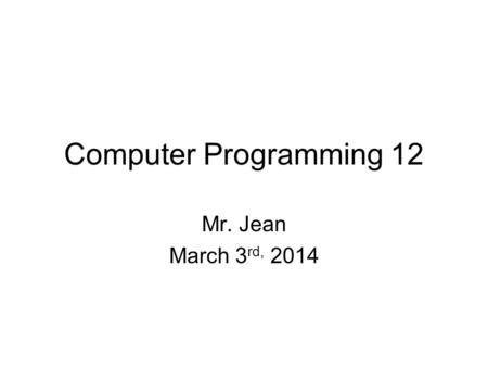 Computer Programming 12 Mr. Jean March 3 rd, 2014.