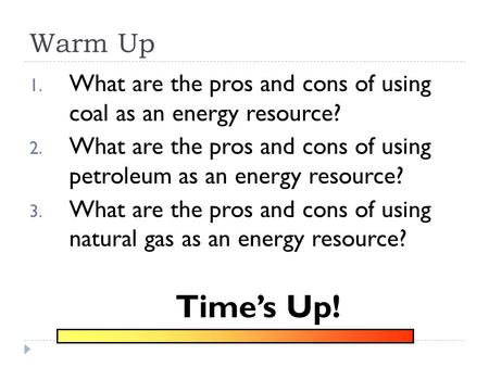 Warm Up 1. What are the pros and cons of using coal as an energy resource? 2. What are the pros and cons of using petroleum as an energy resource? 3.
