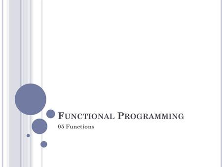 F UNCTIONAL P ROGRAMMING 05 Functions. F UNCTIONS - G LOBAL F UNCTIONS fboundp Tells whether there is a function with a given symbol as its name > (fboundp.