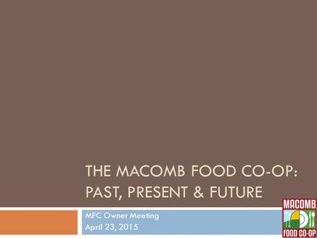 THE MACOMB FOOD CO-OP: PAST, PRESENT & FUTURE MFC Owner Meeting April 23, 2015.