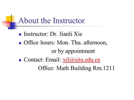 About the Instructor Instructor: Dr. Jianli Xie Office hours: Mon. Thu. afternoon, or by appointment Contact:   Office: