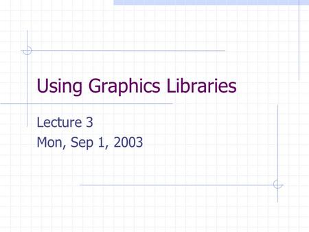 Using Graphics Libraries Lecture 3 Mon, Sep 1, 2003.