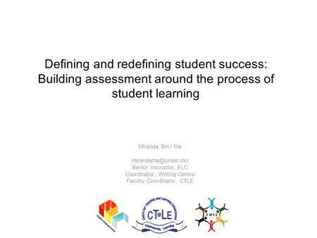 Defining and redefining student success: Building assessment around the process of student learning Miranda Sin I Ma Senior Instructor,