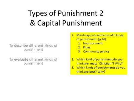 Types of Punishment 2 & Capital Punishment To describe different kinds of punishment To evaluate different kinds of punishment 1.Mindmap pros and cons.