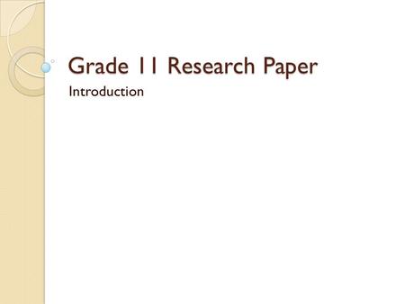 Grade 11 Research Paper Introduction. The Assignment Worth 400 points (4 test grades) Points will split between terms 3 and 4 All homework is devoted.