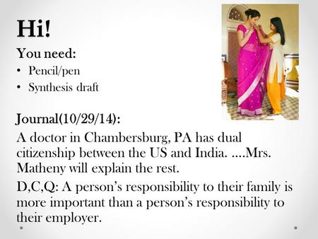 Hi! You need: Pencil/pen Synthesis draft Journal(10/29/14): A doctor in Chambersburg, PA has dual citizenship between the US and India. ….Mrs. Matheny.