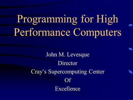 Programming for High Performance Computers John M. Levesque Director Cray’s Supercomputing Center Of Excellence.