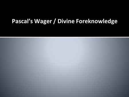 Pascal’s Wager / Divine Foreknowledge. Pascal’s Wager ❏ Blaise Pascal ❏ Pascal's Wager is an argument that belief in the existence of God is in a rational.