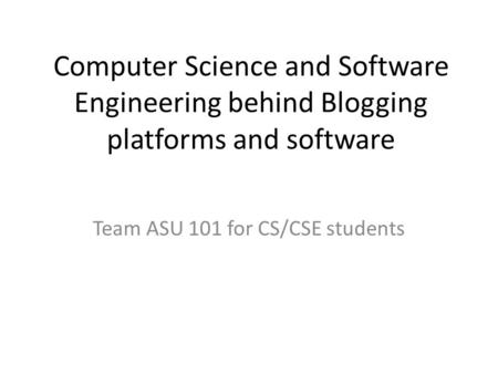 Computer Science and Software Engineering behind Blogging platforms and software Team ASU 101 for CS/CSE students.