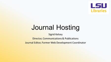 Journal Hosting Sigrid Kelsey Director, Communications & Publications Journal Editor, Former Web Development Coordinator.