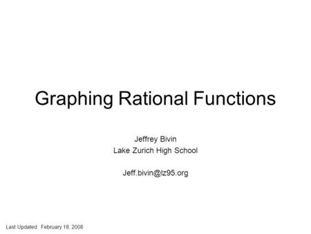 Jeff Bivin -- LZHS Graphing Rational Functions Jeffrey Bivin Lake Zurich High School Last Updated: February 18, 2008.