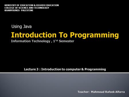 Using Java MINISTRY OF EDUCATION & HIGHER EDUCATION COLLEGE OF SCIENCE AND TECHNOLOGY KHANYOUNIS- PALESTINE.