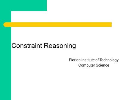 Constraint Reasoning Florida Institute of Technology Computer Science.