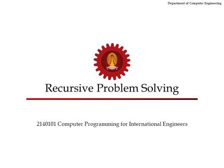 Department of Computer Engineering Recursive Problem Solving 2140101 Computer Programming for International Engineers.